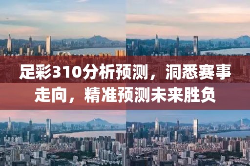 足彩310分析预测，洞悉赛事走向，精准预测未来胜负