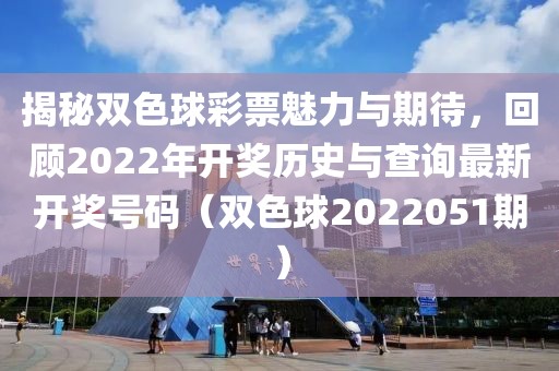 揭秘双色球彩票魅力与期待，回顾2022年开奖历史与查询最新开奖号码（双色球2022051期）