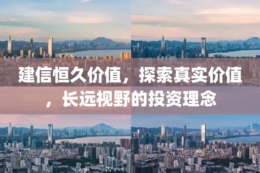 建信恒久价值，探索真实价值，长远视野的投资理念