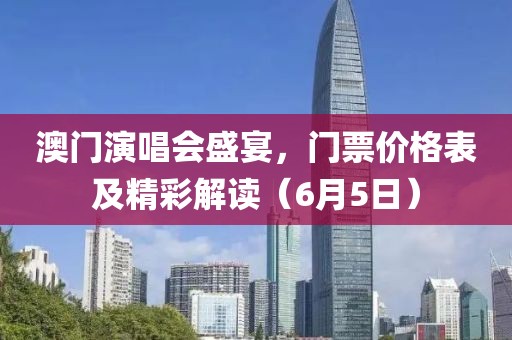 澳门演唱会盛宴，门票价格表及精彩解读（6月5日）