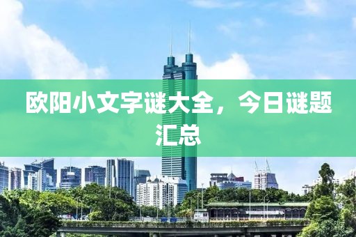 欧阳小文字谜大全，今日谜题汇总
