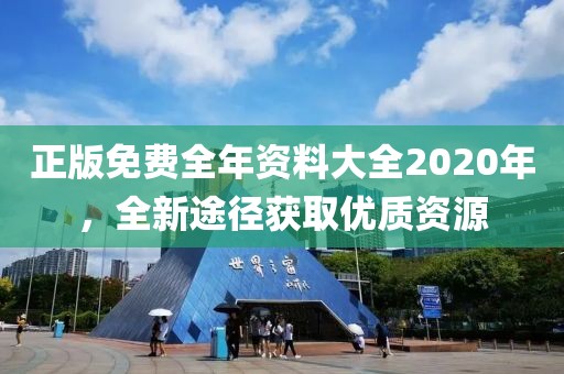 正版免费全年资料大全2020年，全新途径获取优质资源