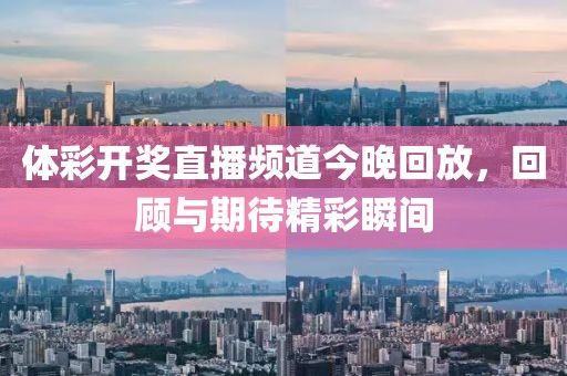 体彩开奖直播频道今晚回放，回顾与期待精彩瞬间