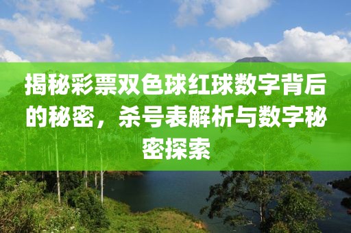 揭秘彩票双色球红球数字背后的秘密，杀号表解析与数字秘密探索