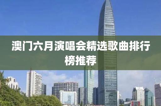 澳门六月演唱会精选歌曲排行榜推荐