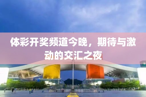 体彩开奖频道今晚，期待与激动的交汇之夜
