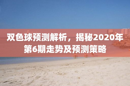 双色球预测解析，揭秘2020年第6期走势及预测策略