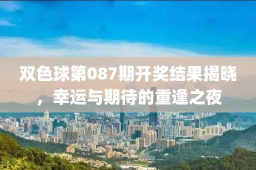 双色球第087期开奖结果揭晓，幸运与期待的重逢之夜