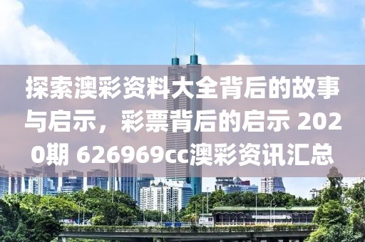 探索澳彩资料大全背后的故事与启示，彩票背后的启示 2020期 626969cc澳彩资讯汇总