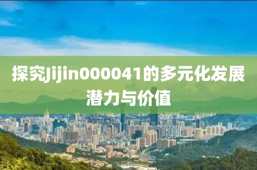 探究Jijin000041的多元化发展潜力与价值