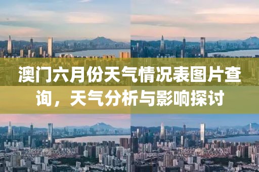 澳门六月份天气情况表图片查询，天气分析与影响探讨