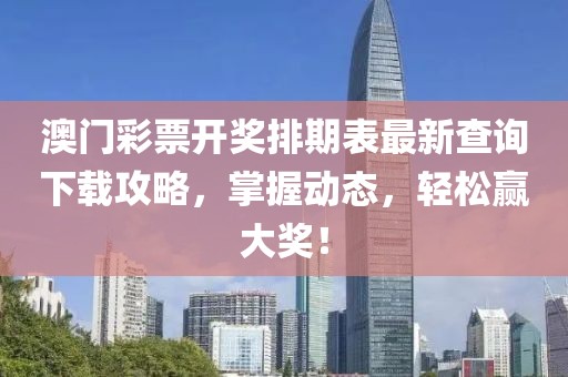 澳门彩票开奖排期表最新查询下载攻略，掌握动态，轻松赢大奖！