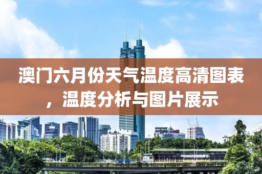 澳门六月份天气温度高清图表，温度分析与图片展示