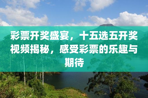 彩票开奖盛宴，十五选五开奖视频揭秘，感受彩票的乐趣与期待