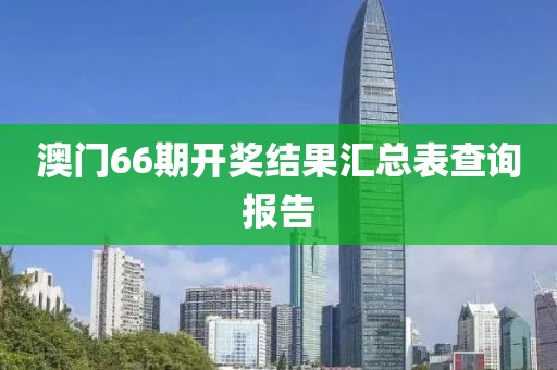 澳门66期开奖结果汇总表查询报告
