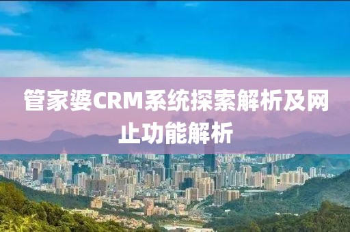 管家婆CRM系统探索解析及网止功能解析