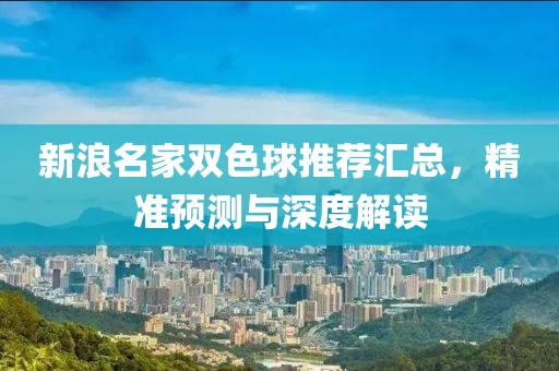 新浪名家双色球推荐汇总，精准预测与深度解读