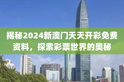 揭秘2024新澳门天天开彩免费资料，探索彩票世界的奥秘