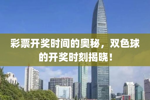 彩票开奖时间的奥秘，双色球的开奖时刻揭晓！