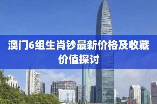 澳门6组生肖钞最新价格及收藏价值探讨