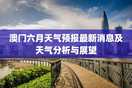 澳门六月天气预报最新消息及天气分析与展望