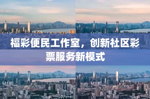 福彩便民工作室，创新社区彩票服务新模式