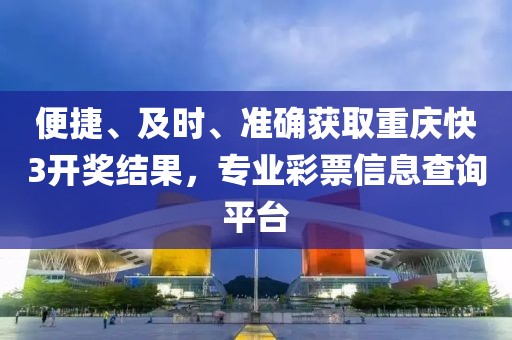 便捷、及时、准确获取重庆快3开奖结果，专业彩票信息查询平台