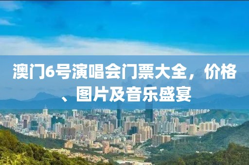 澳门6号演唱会门票大全，价格、图片及音乐盛宴