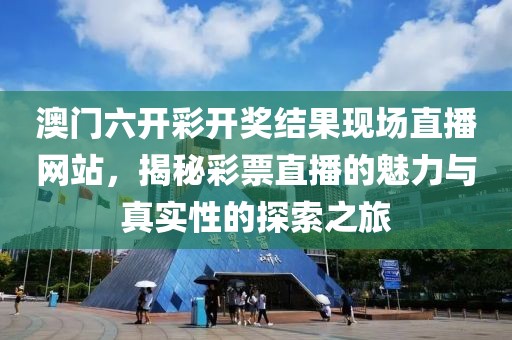 澳门六开彩开奖结果现场直播网站，揭秘彩票直播的魅力与真实性的探索之旅