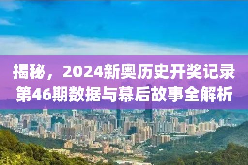 揭秘，2024新奥历史开奖记录第46期数据与幕后故事全解析