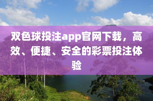 双色球投注app官网下载，高效、便捷、安全的彩票投注体验