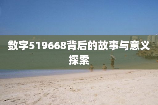 数字519668背后的故事与意义探索