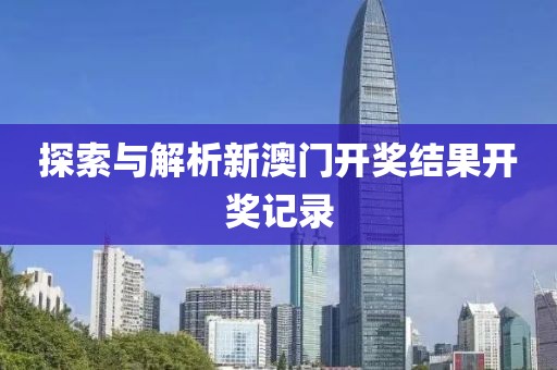 探索与解析新澳门开奖结果开奖记录