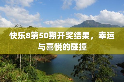 快乐8第50期开奖结果，幸运与喜悦的碰撞