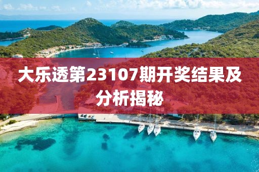 大乐透第23107期开奖结果及分析揭秘