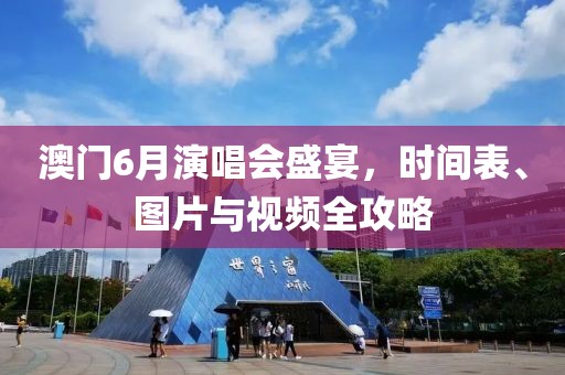 澳门6月演唱会盛宴，时间表、图片与视频全攻略