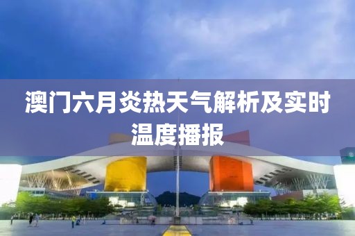 澳门六月炎热天气解析及实时温度播报