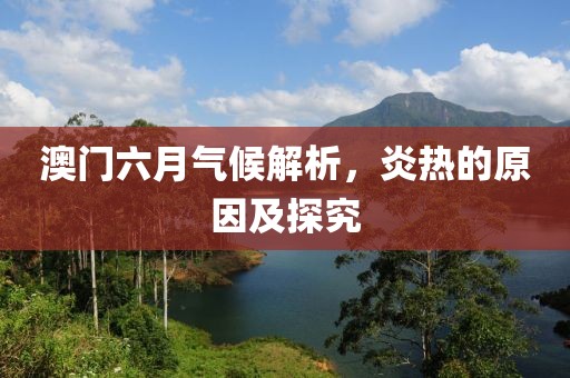 澳门六月气候解析，炎热的原因及探究