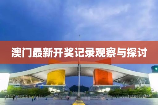 澳门最新开奖记录观察与探讨