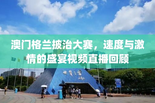 澳门格兰披治大赛，速度与激情的盛宴视频直播回顾
