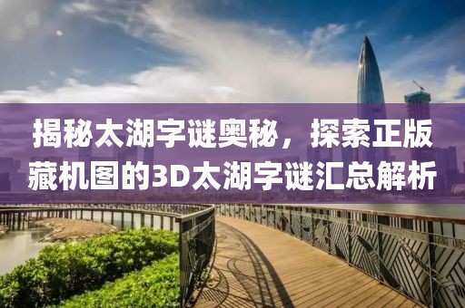 揭秘太湖字谜奥秘，探索正版藏机图的3D太湖字谜汇总解析