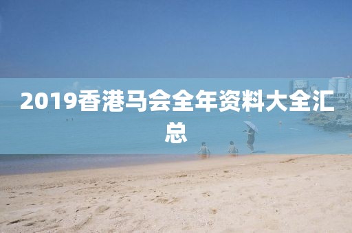 2019香港马会全年资料大全汇总