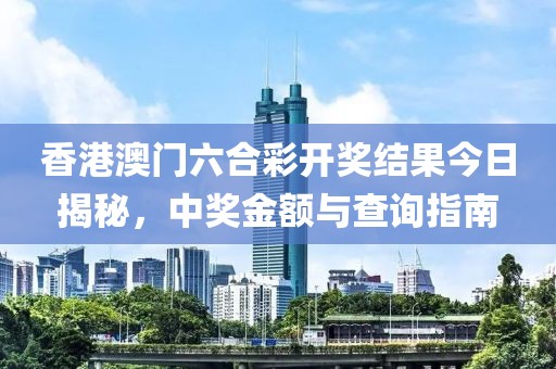 香港澳门六合彩开奖结果今日揭秘，中奖金额与查询指南