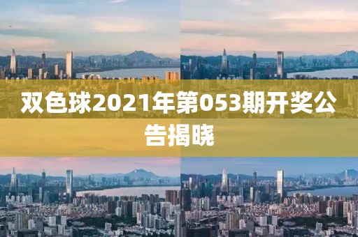 双色球2021年第053期开奖公告揭晓
