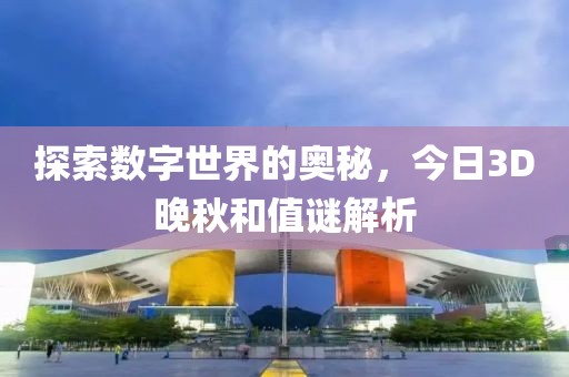 探索数字世界的奥秘，今日3D晚秋和值谜解析
