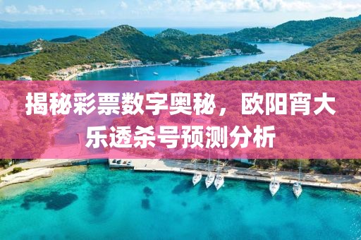 揭秘彩票数字奥秘，欧阳宵大乐透杀号预测分析