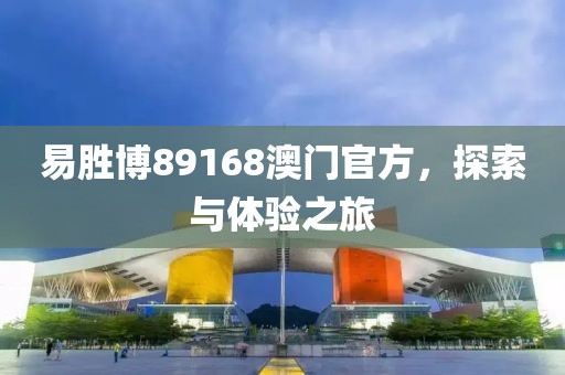 易胜博89168澳门官方，探索与体验之旅