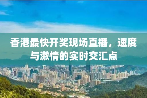 香港最快开奖现场直播，速度与激情的实时交汇点
