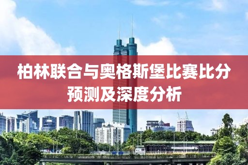 柏林联合与奥格斯堡比赛比分预测及深度分析