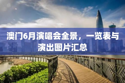 澳门6月演唱会全景，一览表与演出图片汇总